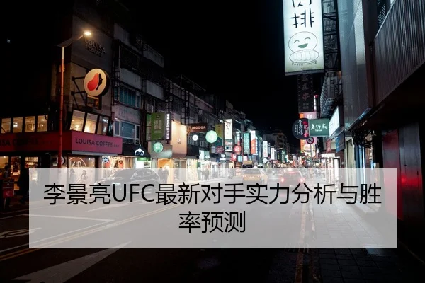 李景亮UFC最新对手实力分析与胜率预测
